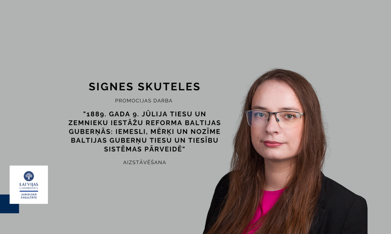 4. jūnijā promocijas darbu "1889. gada 9. jūlija tiesu un zemnieku iestāžu reforma Baltijas guberņās: iemesli, mērķi un nozīme Baltijas guberņu tiesu un tiesību sistēmas pārveidē" aizstāvēs Signe Skutele